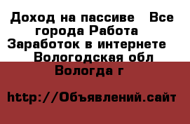 Доход на пассиве - Все города Работа » Заработок в интернете   . Вологодская обл.,Вологда г.